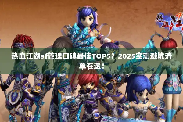 热血江湖sf管理口碑最佳TOP5？2025实测避坑清单在这！