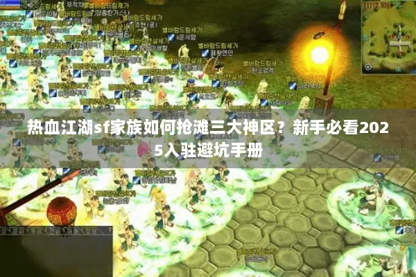 热血江湖sf家族如何抢滩三大神区?新手必看2025入驻避坑手册 热血江湖sf家族如何抢滩三大神区?新手必看2025入驻避坑手册