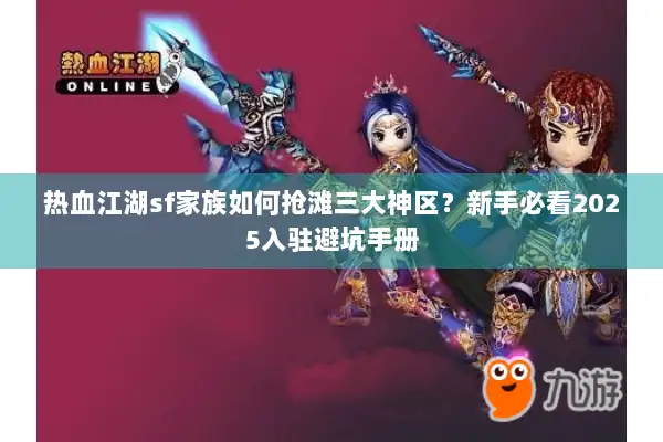 热血江湖sf家族如何抢滩三大神区?新手必看2025入驻避坑手册 热血江湖sf家族如何抢滩三大神区?新手必看2025入驻避坑手册
