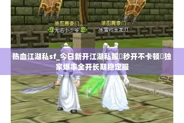 热血江湖私sf_今日新开江湖私服▶秒开不卡顿◀独家爆率全开长期稳定服