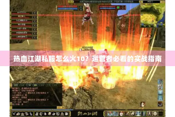 热血江湖私服怎么火10？运营者必看的实战指南