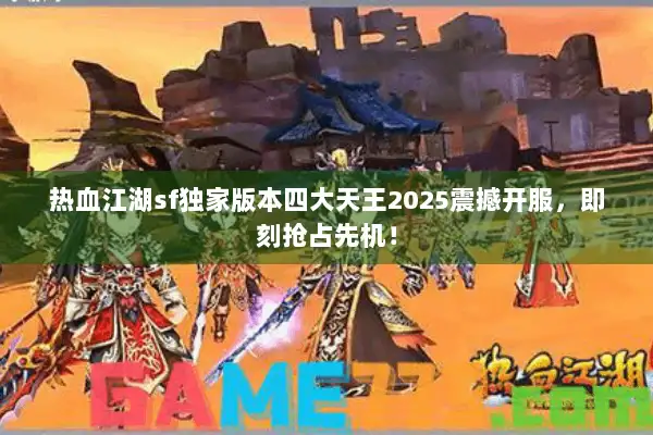 热血江湖sf独家版本四大天王2025震撼开服，即刻抢占先机！