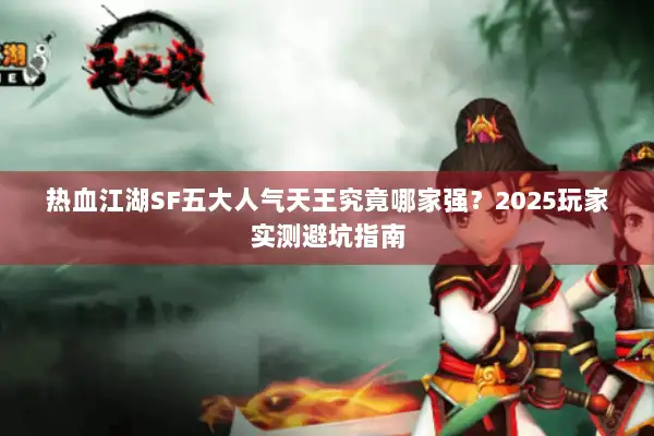 热血江湖SF五大人气天王究竟哪家强?2025玩家实测避坑指南 热血江湖SF五大人气天王究竟哪家强?2025玩家实测避坑指南