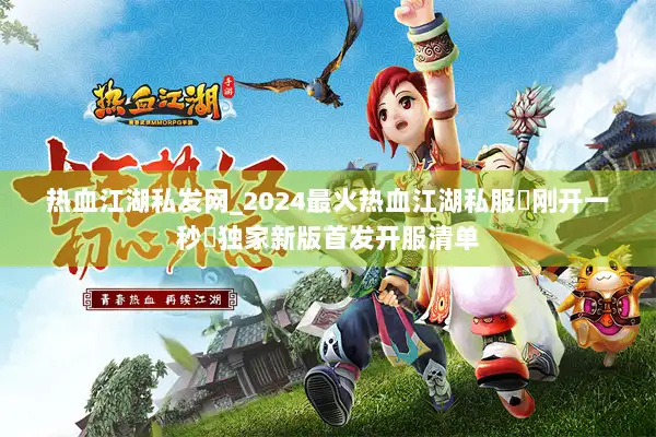 热血江湖私发网_2024最火热血江湖私服▷刚开一秒◁独家新版首发开服清单