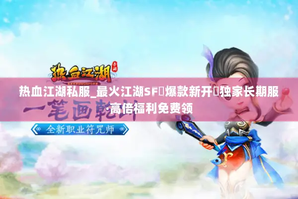 热血江湖私服_最火江湖SF▷爆款新开◁独家长期服·高倍福利免费领