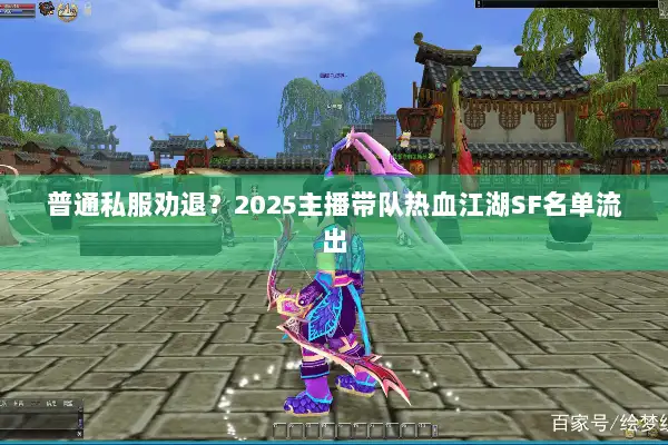 普通私服劝退？2025主播带队热血江湖SF名单流出