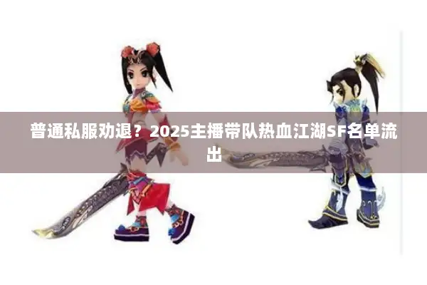 普通私服劝退？2025主播带队热血江湖SF名单流出