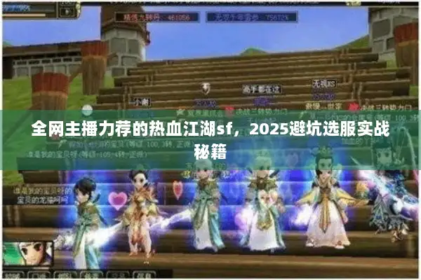全网主播力荐的热血江湖sf,2025避坑选服实战秘籍 全网主播力荐的热血江湖sf,2025避坑选服实战秘籍