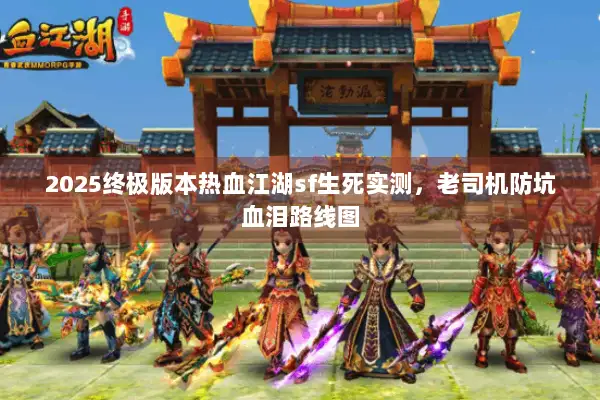 2025终极版本热血江湖sf生死实测，老司机防坑血泪路线图