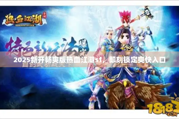 2025新开畅爽版热血江湖sf,即刻锁定爽快入口 2025新开畅爽版热血江湖sf,即刻锁定爽快入口