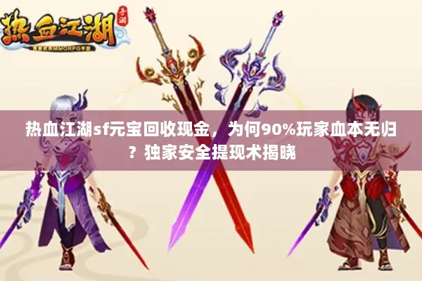 热血江湖sf元宝回收现金，为何90%玩家血本无归？独家安全提现术揭晓