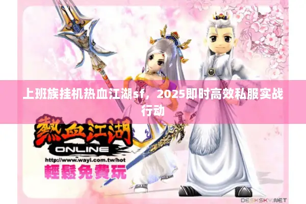 上班族挂机热血江湖sf,2025即时高效私服实战行动 上班族挂机热血江湖sf,2025即时高效私服实战行动