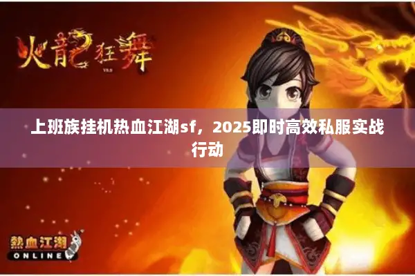 上班族挂机热血江湖sf,2025即时高效私服实战行动 上班族挂机热血江湖sf,2025即时高效私服实战行动