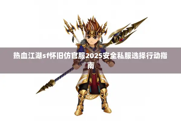 热血江湖sf怀旧仿官服2025安全私服选择行动指南