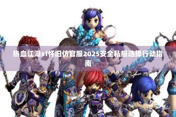 热血江湖sf怀旧仿官服2025安全私服选择行动指南