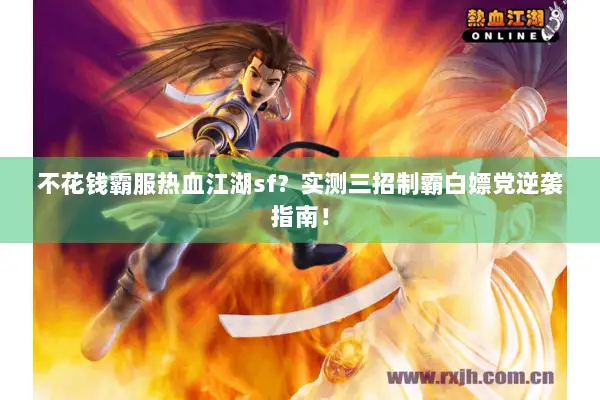 不花钱霸服热血江湖sf？实测三招制霸白嫖党逆袭指南！