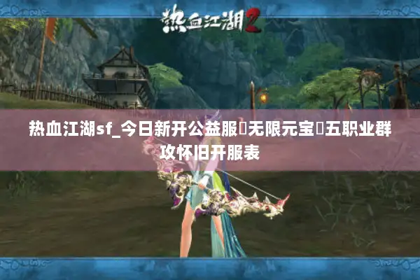 热血江湖sf_今日新开公益服▷无限元宝◁五职业群攻怀旧开服表