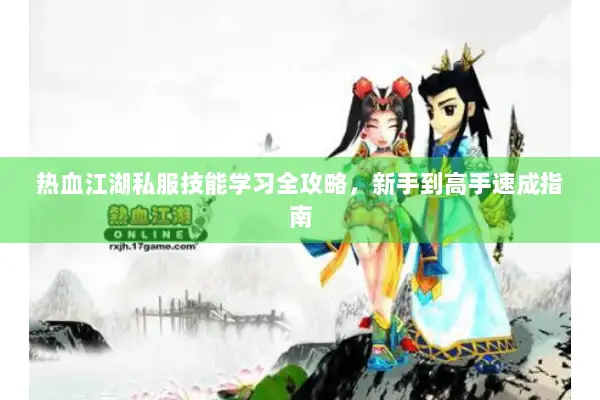 热血江湖私服技能学习全攻略，新手到高手速成指南