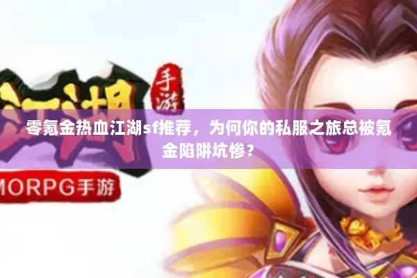 零氪金热血江湖sf推荐,为何你的私服之旅总被氪金陷阱坑惨? 零氪金热血江湖sf推荐,为何你的私服之旅总被氪金陷阱坑惨?