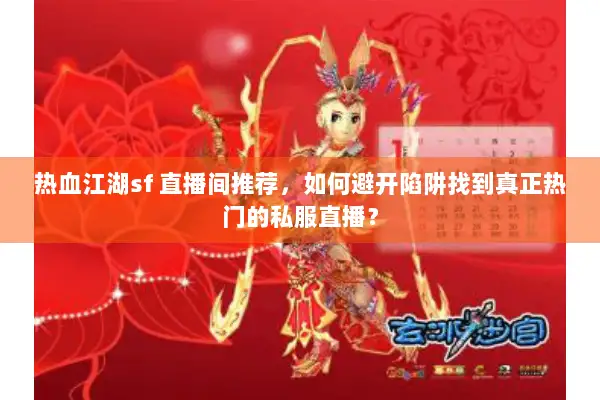 热血江湖sf 直播间推荐，如何避开陷阱找到真正热门的私服直播？