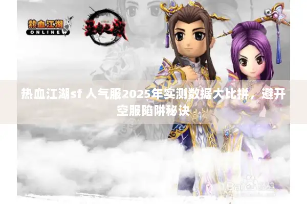热血江湖sf 人气服2025年实测数据大比拼，避开空服陷阱秘诀