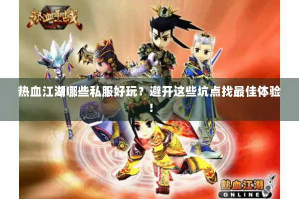 热血江湖哪些私服好玩?避开这些坑点找最佳体验! 热血江湖哪些私服好玩?避开这些坑点找最佳体验!