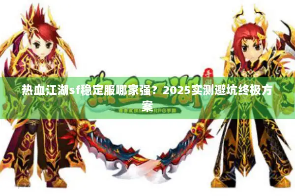 热血江湖sf稳定服哪家强?2025实测避坑终极方案 热血江湖sf稳定服哪家强?2025实测避坑终极方案