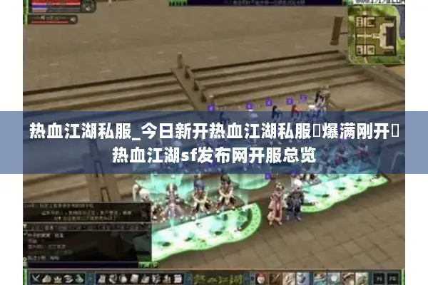 热血江湖私服_今日新开热血江湖私服▷爆满刚开◁热血江湖sf发布网开服总览