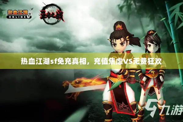 热血江湖sf免充真相,充值焦虑VS无费狂欢 热血江湖sf免充真相,充值焦虑VS无费狂欢