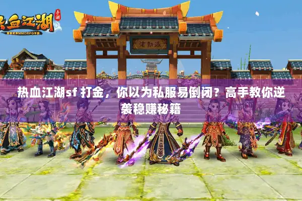 热血江湖sf 打金，你以为私服易倒闭？高手教你逆袭稳赚秘籍