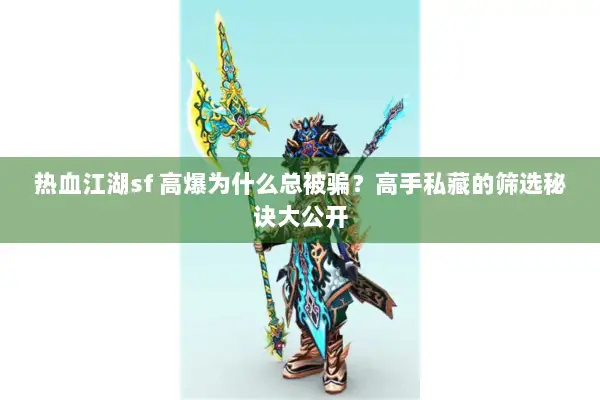 热血江湖sf 高爆为什么总被骗？高手私藏的筛选秘诀大公开