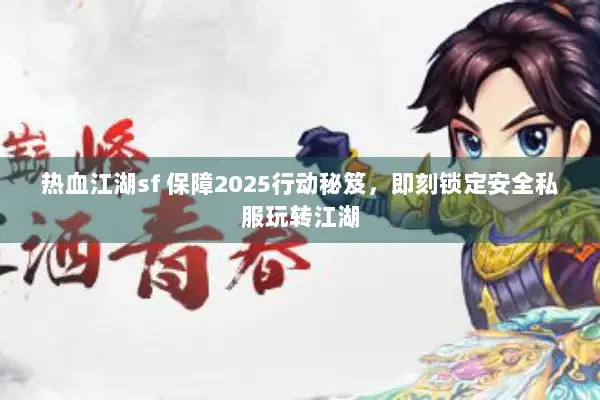 热血江湖sf 保障2025行动秘笈，即刻锁定安全私服玩转江湖
