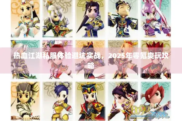 热血江湖私服体验避坑实战,2025年零氪爽玩攻略 热血江湖私服体验避坑实战,2025年零氪爽玩攻略