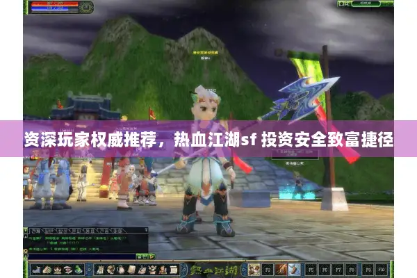 资深玩家权威推荐，热血江湖sf 投资安全致富捷径