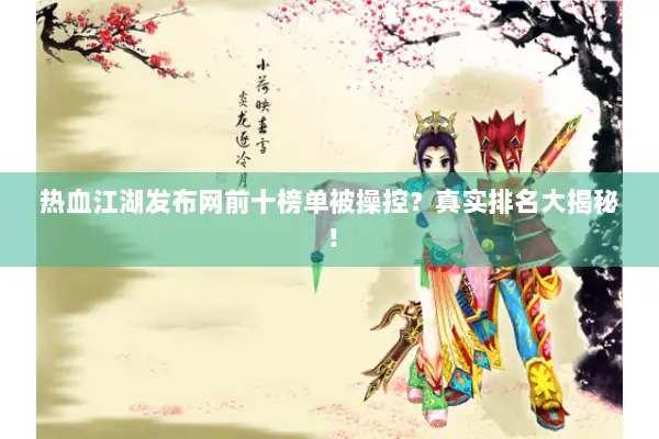 热血江湖发布网前十榜单被操控？真实排名大揭秘！