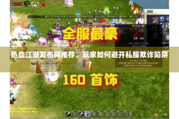 热血江湖发布网推荐,玩家如何避开私服欺诈陷阱? 热血江湖发布网推荐,玩家如何避开私服欺诈陷阱?