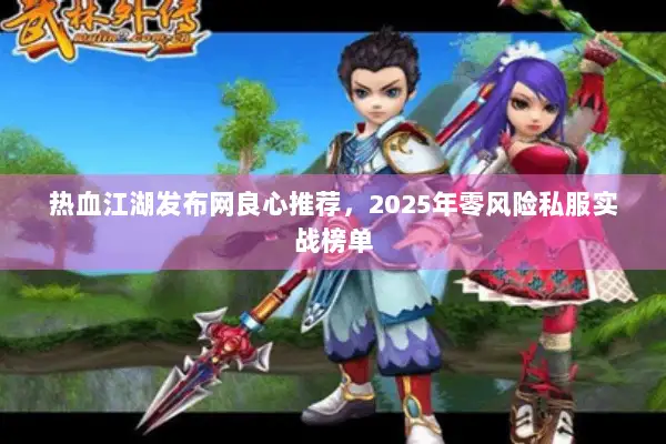 热血江湖发布网良心推荐，2025年零风险私服实战榜单