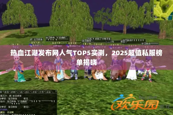 热血江湖发布网人气TOP5实测，2025超值私服榜单揭晓