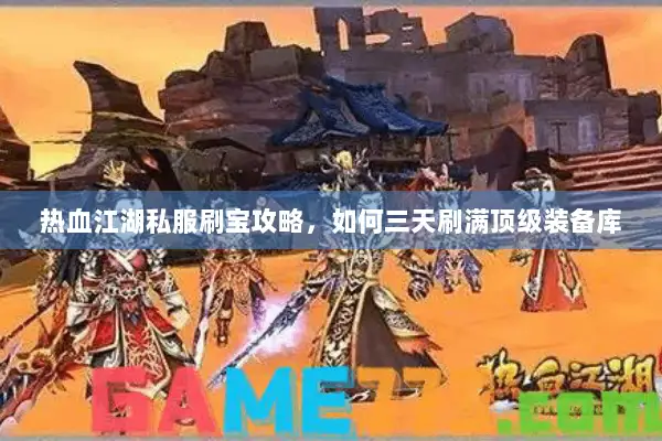 热血江湖私服刷宝攻略，如何三天刷满顶级装备库