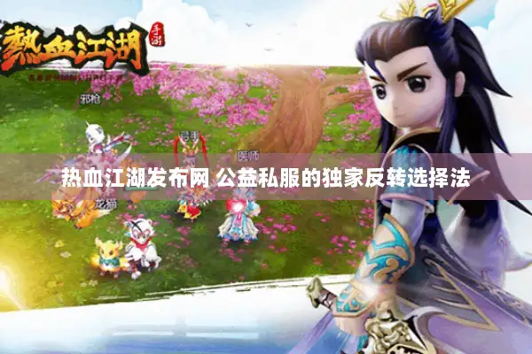 热血江湖发布网 公益私服的独家反转选择法