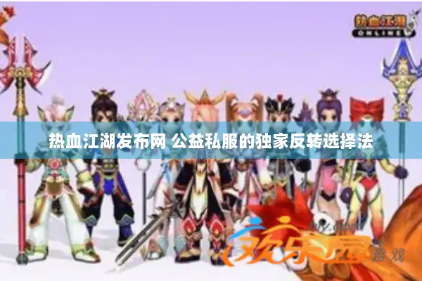 热血江湖发布网 公益私服的独家反转选择法
