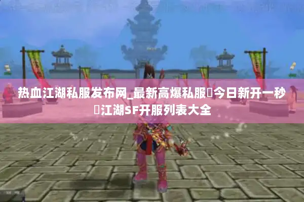 热血江湖私服发布网_最新高爆私服▷今日新开一秒◁江湖SF开服列表大全