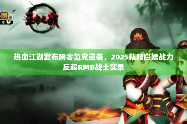 热血江湖发布网零氪党逆袭，2025私服白嫖战力反超RMB战士实录