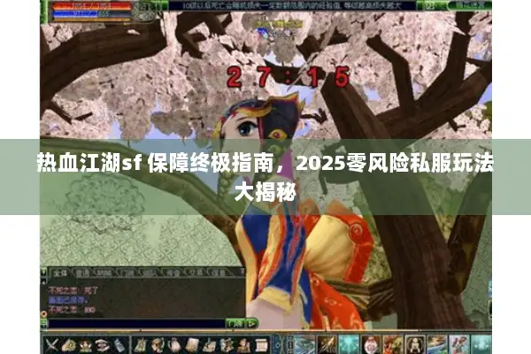 热血江湖sf 保障终极指南，2025零风险私服玩法大揭秘