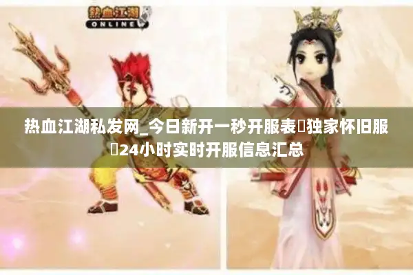 热血江湖私发网_今日新开一秒开服表▷独家怀旧服◁24小时实时开服信息汇总