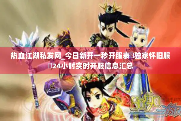 热血江湖私发网_今日新开一秒开服表▷独家怀旧服◁24小时实时开服信息汇总
