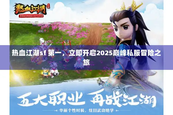 热血江湖sf 第一，立即开启2025巅峰私服冒险之旅