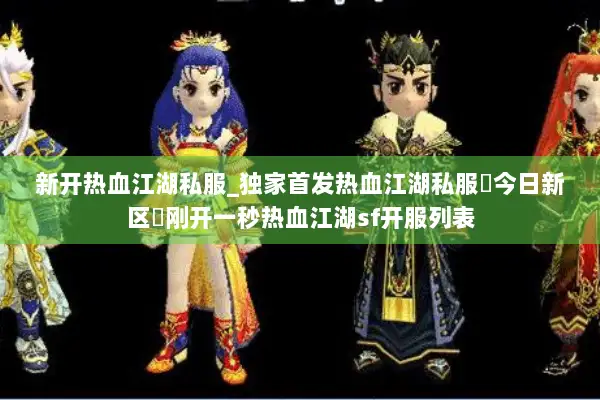 新开热血江湖私服_独家首发热血江湖私服▷今日新区◁刚开一秒热血江湖sf开服列表