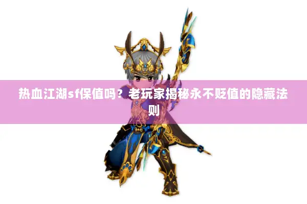 热血江湖sf保值吗?老玩家揭秘永不贬值的隐藏法则 热血江湖sf保值吗?老玩家揭秘永不贬值的隐藏法则
