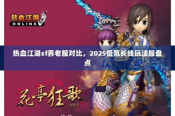 热血江湖sf养老服对比，2025低氪长线玩法服盘点